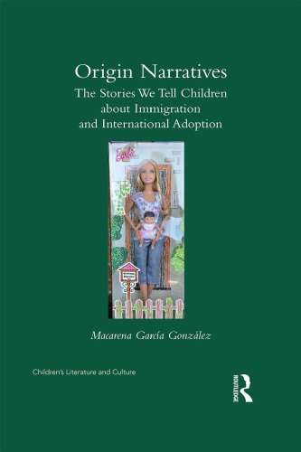 Origin Narratives The Stories We Tell Children About Immigration And International Adoption Macarena Garcagonzlez