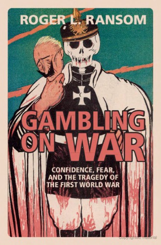 Gambling On War Confidence Fear And The Tragedy Of The First World War Roger L Ransom