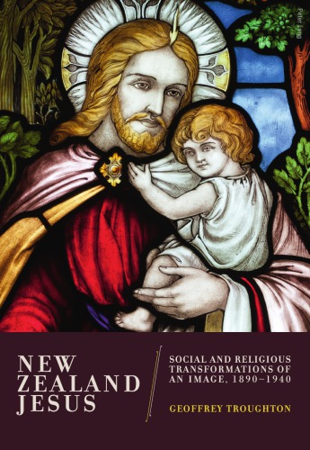 New Zealand Jesus Social And Religious Transformations Of An Image 18901940 Geoffrey Troughton