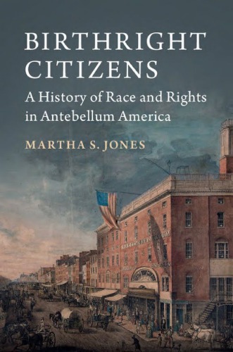 Birthright Citizens A History Of Race And Rights In Antebellum America Martha S Jones