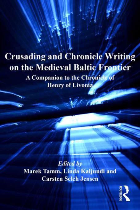 Crusading And Chronicle Writing On The Medieval Baltic Frontier A Companion To The Chronicle Of Henry Of Livonia Marek Tamm