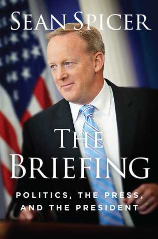 The Briefing Politics The Press And The President Sean Spicer