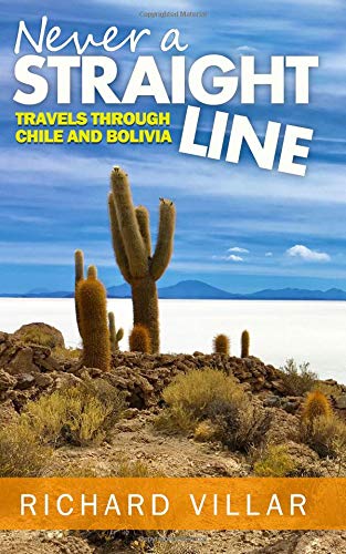 Never A Straight Line Travels Through Chile And Bolivia Richard Villar
