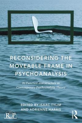 Reconsidering The Moveable Frame In Psychoanalysis Its Function And Structure In Contemporary Psychoanalytic Theory 1st Edition Isaac Tylim