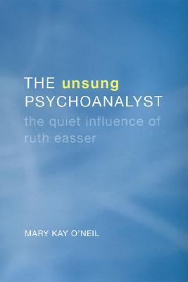 The Unsung Psychoanalyst The Quiet Influence Of Ruth Easser Hardcover Mary Kay Oneil