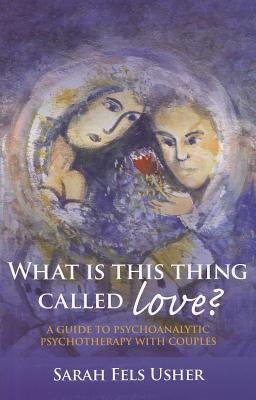 What Is This Thing Called Love A Guide To Psychoanalytic Psychotherapy With Couples Paperback Sarah Fels Usher