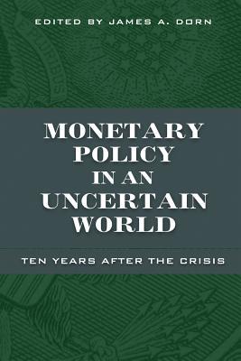 Monetary Policy In An Uncertain World Ten Years After The Crisis James A Dorn
