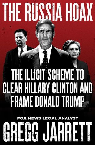 The Russia Hoax The Illicit Scheme To Clear Hillary Clinton And Frame Donald Trump Gregg Jarrett