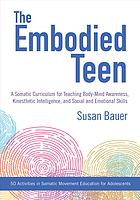 The Embodied Teen A Curriculum For Teaching Bodymind Awareness Kinesthetic Intelligence And Social And Emotional Skills Susan Bauer