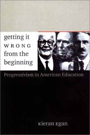 Getting It Wrong From The Beginning Our Progressivist Inheritance From Herbert Spencer John Dewey And Jean Piaget Hardcover Kieran Egan