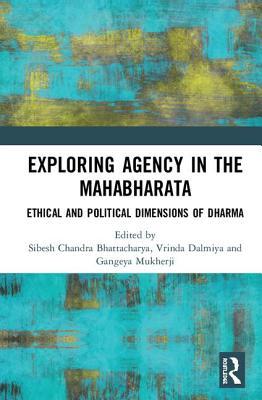 Exploring Agency In The Mahabharata Ethical And Political Dimensions Of Dharma Hardcover Sibesh Chandra Bhattacharya Vrinda Dalmiya Gangeya Mukherji