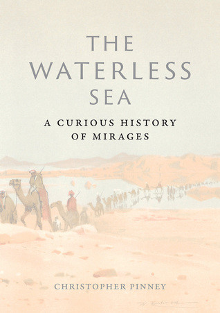 The Waterless Sea A Curious History Of Mirages Hardcover Christopher Pinney