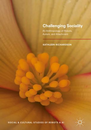 Challenging Sociality An Anthropology Of Robots Autism And Attachment 1st Ed Kathleen Richardson