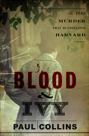 Blood Ivy The 1849 Murder That Scandalized Harvard Paul Collins