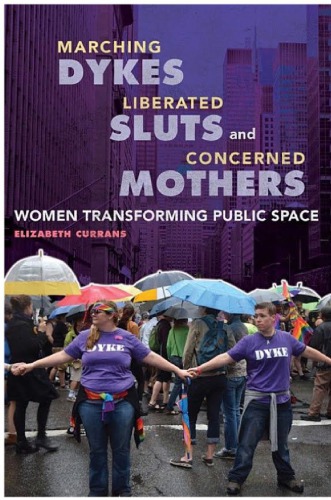 Marching Dykes Liberated Sluts And Concerned Mothers Women Transforming Public Space Elizabeth Currans