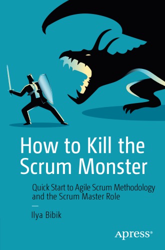 How To Kill The Scrum Monster Quick Start To Agile Scrum Methodology And The Scrum Master Role 1st Edition Ilya Bibik