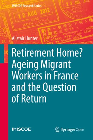Retirement Home Ageing Migrant Workers In France And The Question Of Return 1st Ed Alistair Hunter