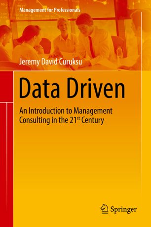 Data Driven An Introduction To Management Consulting In The 21st Century 1st Ed Jeremy David Curuksu
