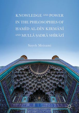Knowledge And Power In The Philosophies Of Amd Aldn Kirmn And Mull Adr Shrz 1st Ed Sayeh Meisami