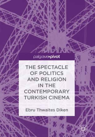 The Spectacle Of Politics And Religion In The Contemporary Turkish Cinema 1st Ed Ebru Thwaites Diken
