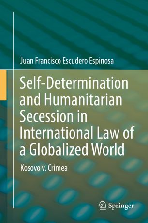 Selfdetermination And Humanitarian Secession In International Law Of A Globalized World 1st Ed Juan Francisco Escudero Espinosa
