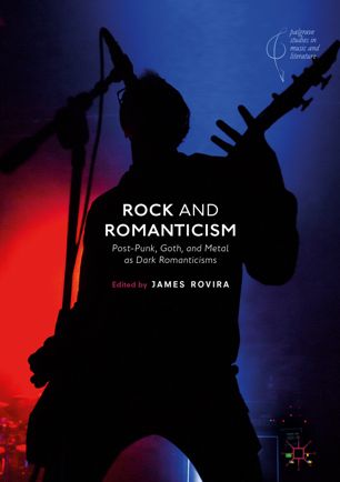 Rock And Romanticism Postpunk Goth And Metal As Dark Romanticisms 1st Ed James Rovira