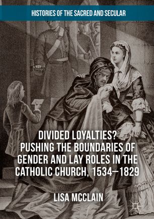 Divided Loyalties Pushing The Boundaries Of Gender And Lay Roles In The Catholic Church 15341829 1st Ed Lisa Mcclain