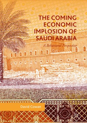The Coming Economic Implosion Of Saudi Arabia 1st Ed David Cowan