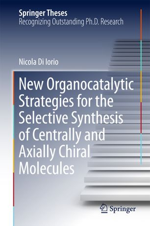 New Organocatalytic Strategies For The Selective Synthesis Of Centrally And Axially Chiral Molecules 1st Ed Nicola Di Iorio