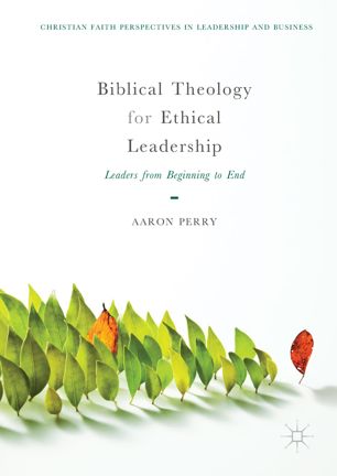 Biblical Theology For Ethical Leadership 1st Ed Aaron Perry
