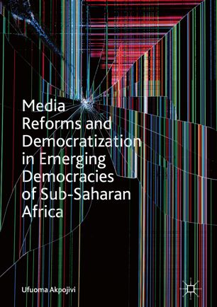 Media Reforms And Democratization In Emerging Democracies Of Subsaharan Africa 1st Ed Ufuoma Akpojivi