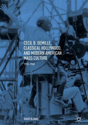 Cecil B Demille Classical Hollywood And Modern American Mass Culture 1st Ed David Blanke