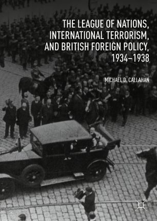 The League Of Nations International Terrorism And British Foreign Policy 19341938 1st Ed Michael D Callahan