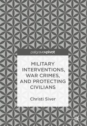 Military Interventions War Crimes And Protecting Civilians 1st Ed Christi Siver