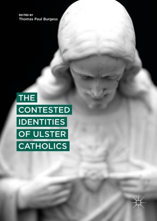 The Contested Identities Of Ulster Catholics 1st Ed Thomas Paul Burgess