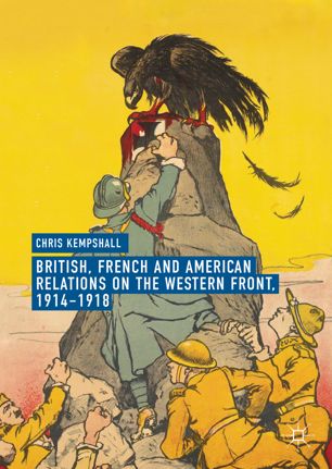 British French And American Relations On The Western Front 19141918 1st Ed Chris Kempshall