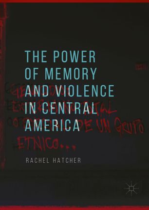 The Power Of Memory And Violence In Central America 1st Ed Rachel Hatcher