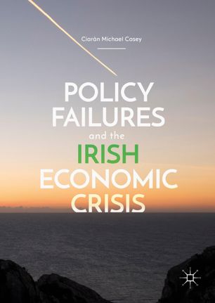 Policy Failures And The Irish Economic Crisis 1st Ed Ciarn Michael Casey