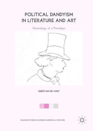 Political Dandyism In Literature And Art 1st Ed Geertjan De Vugt