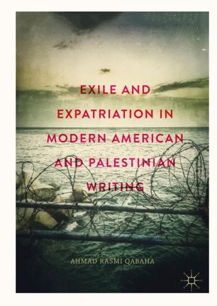 Exile And Expatriation In Modern American And Palestinian Writing 1st Ed Ahmad Rasmi Qabaha