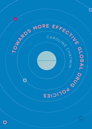 Towards More Effective Global Drug Policies 1st Ed Caroline Chatwin