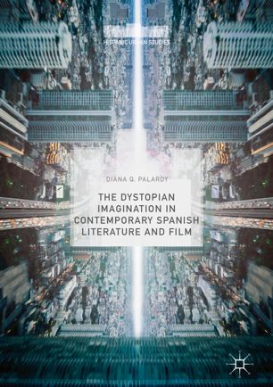 The Dystopian Imagination In Contemporary Spanish Literature And Film 1st Ed Diana Q Palardy