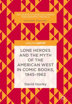 Lone Heroes And The Myth Of The American West In Comic Books 19451962 1st Ed David Huxley