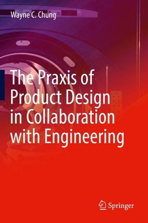 The Praxis Of Product Design In Collaboration With Engineering 1st Ed Wayne C Chung