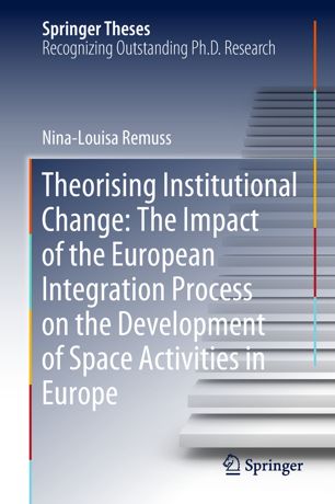 Theorising Institutional Change The Impact Of The European Integration Process On The Development Of Space Activities In Europe 1st Ed Ninalouisa Remuss