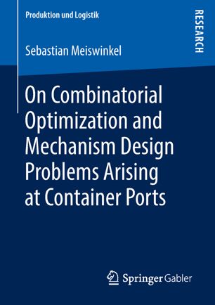 On Combinatorial Optimization And Mechanism Design Problems Arising At Container Ports 1st Ed Sebastian Meiswinkel