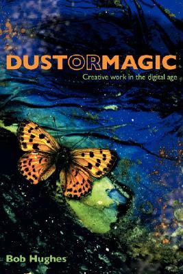 Dust Or Magic Creative Work In The Digital Age Bob Hughes