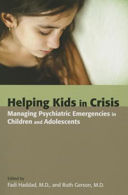Helping Kids In Crisis Managing Psychiatric Emergencies In Children And Adolescents Fadi Haddad Ruth S Gerson