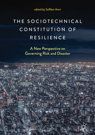 The Sociotechnical Constitution Of Resilience A New Perspective On Governing Risk And Disaster 1st Ed Sulfikar Amir
