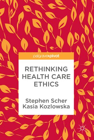 Rethinking Health Care Ethics 1st Ed Stephen Scher Kasia Kozlowska